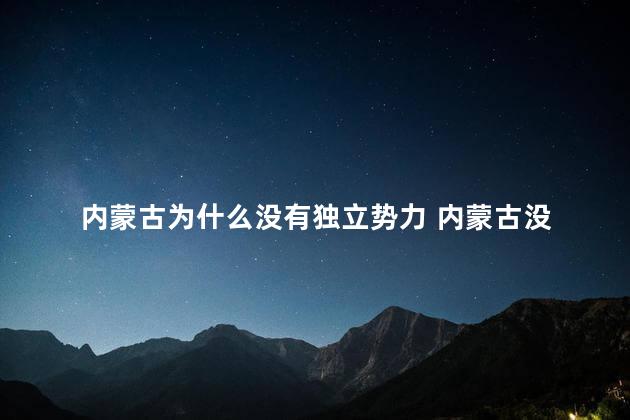  内蒙古为什么没有独立势力 内蒙古没有独立势力的原因